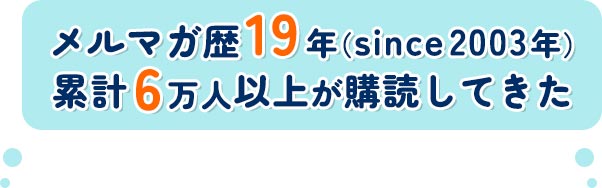 メルマガ歴19年（since2003年）
累計6万人以上が購読してきた