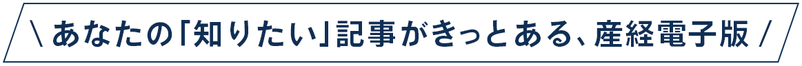 \あなたの「知りたい」記事がきっとある、産経電子版/